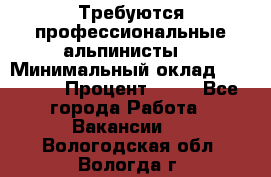 Требуются профессиональные альпинисты. › Минимальный оклад ­ 90 000 › Процент ­ 20 - Все города Работа » Вакансии   . Вологодская обл.,Вологда г.